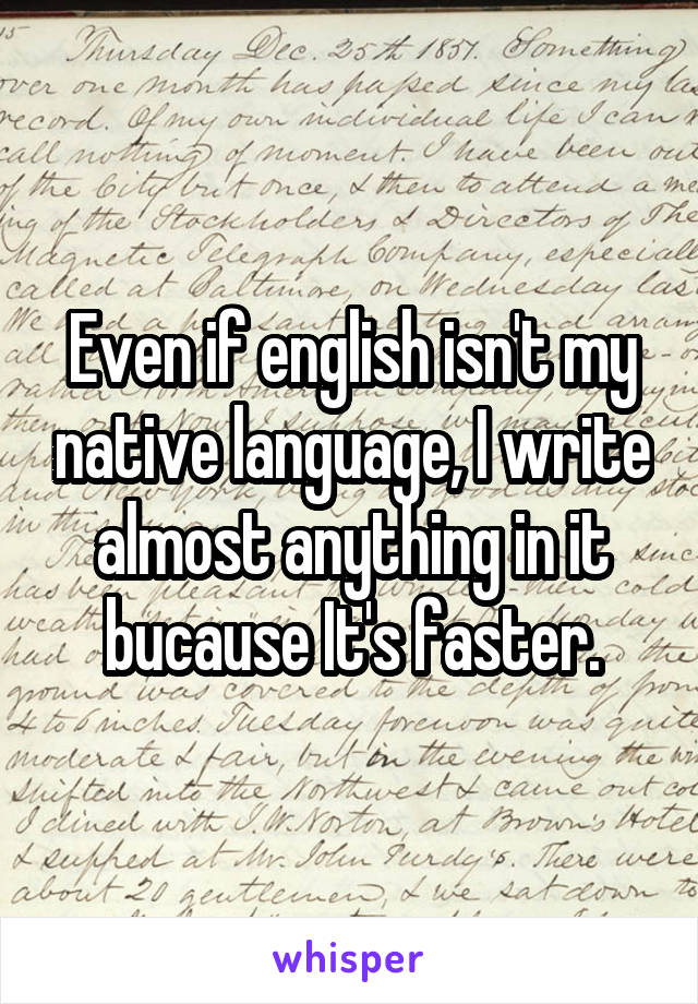 Even if english isn't my native language, I write almost anything in it bucause It's faster.