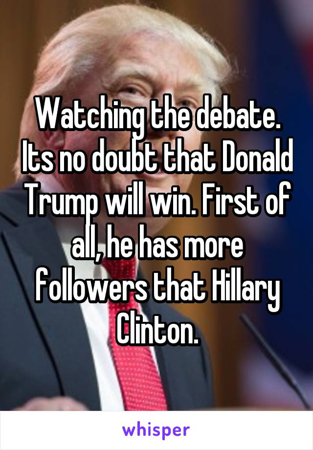 Watching the debate. Its no doubt that Donald Trump will win. First of all, he has more followers that Hillary Clinton.