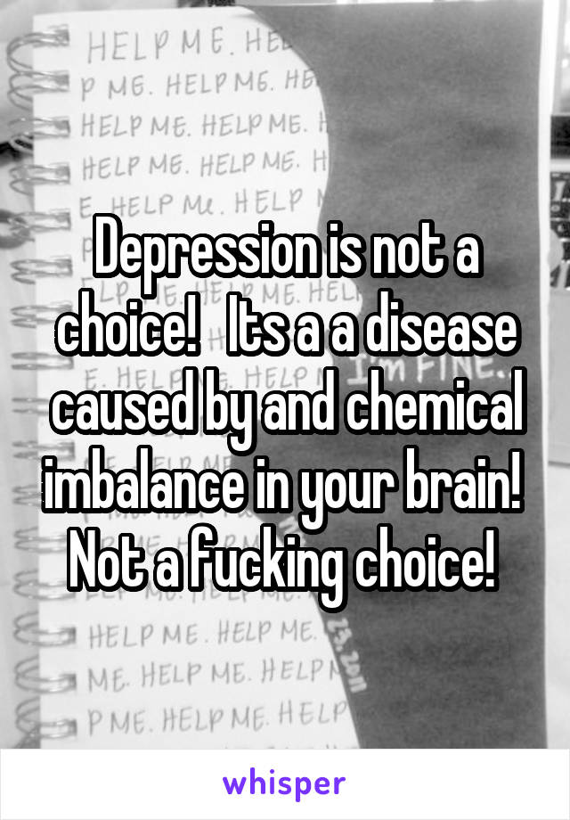 Depression is not a choice!   Its a a disease caused by and chemical imbalance in your brain! 
Not a fucking choice! 