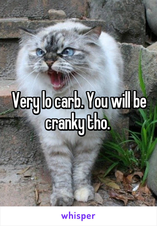 Very lo carb. You will be cranky tho. 