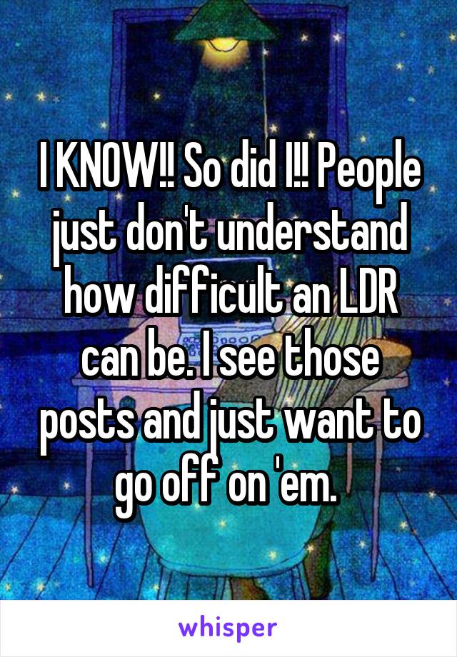 I KNOW!! So did I!! People just don't understand how difficult an LDR can be. I see those posts and just want to go off on 'em. 