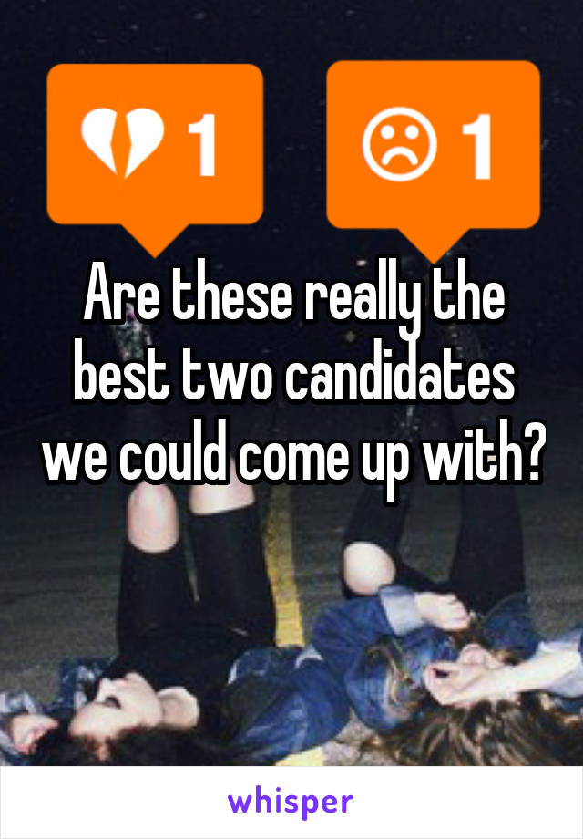 Are these really the best two candidates we could come up with? 