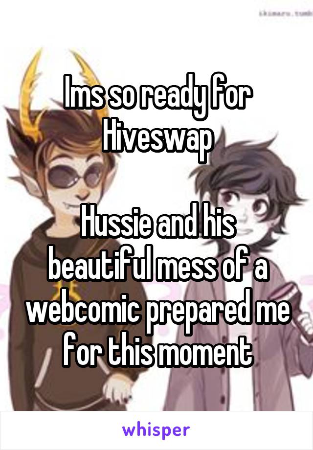 Ims so ready for Hiveswap

Hussie and his beautiful mess of a webcomic prepared me for this moment