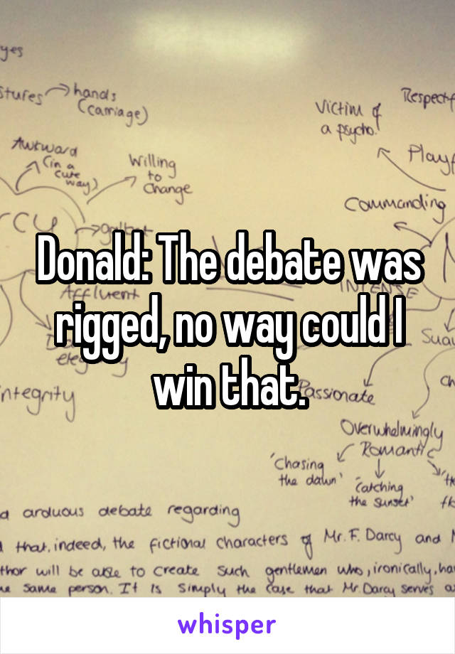 Donald: The debate was rigged, no way could I win that.