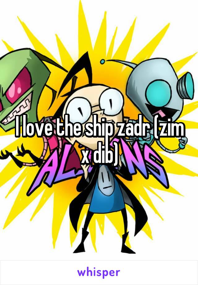 I love the ship zadr (zim x dib)