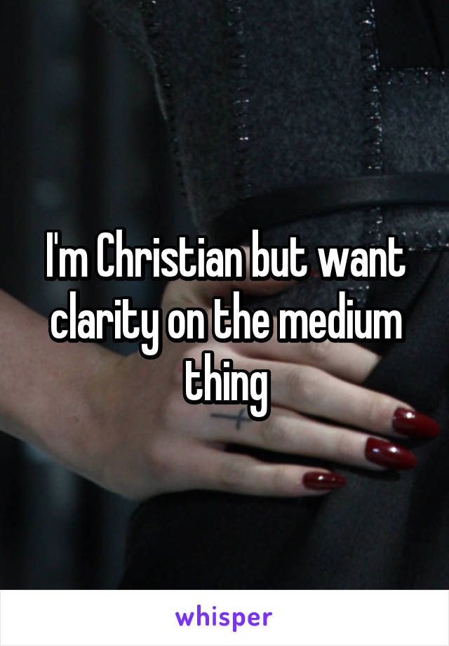 I'm Christian but want clarity on the medium thing