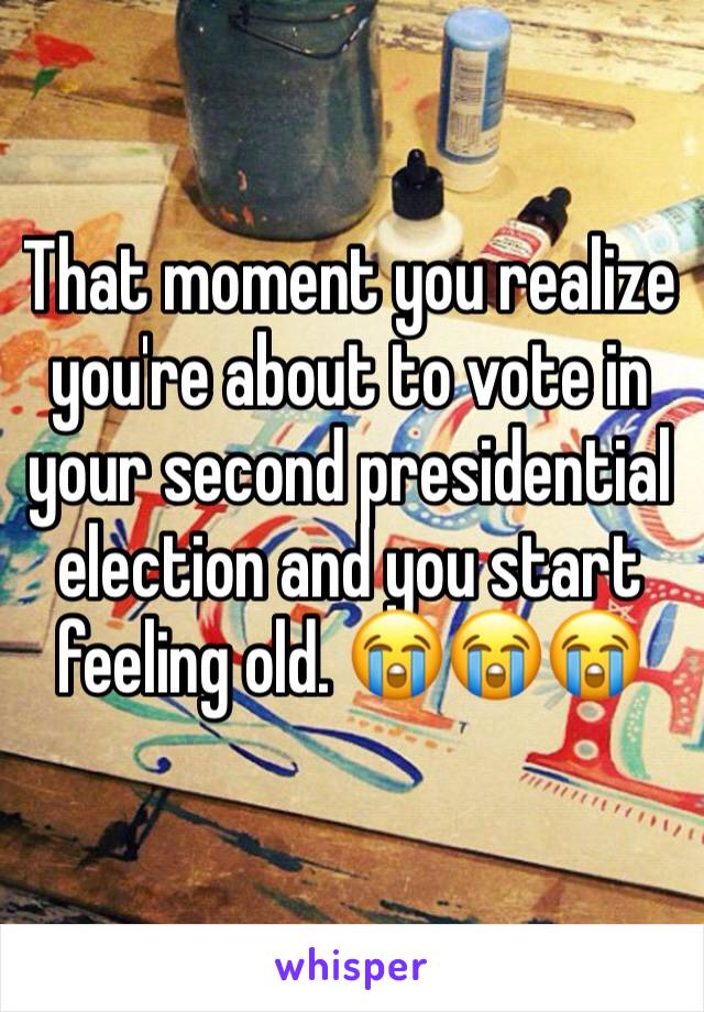 That moment you realize you're about to vote in your second presidential election and you start feeling old. 😭😭😭