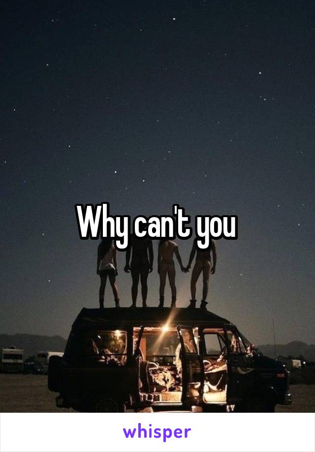 Why can't you 