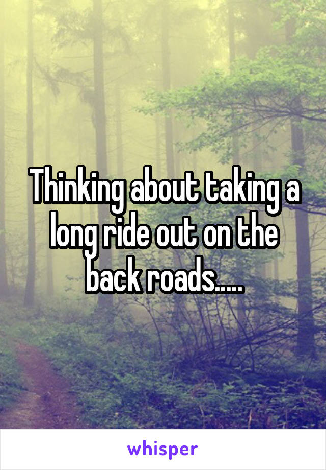 Thinking about taking a long ride out on the back roads.....