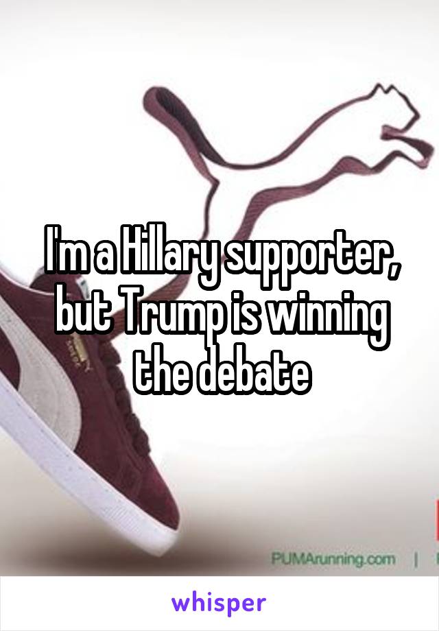 I'm a Hillary supporter, but Trump is winning the debate