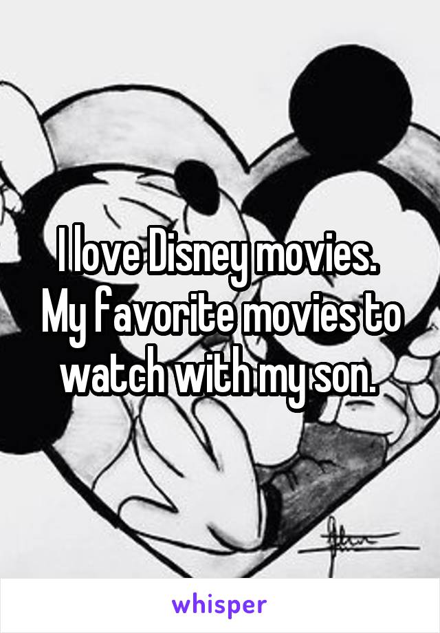 I love Disney movies. 
My favorite movies to watch with my son. 