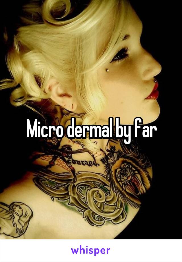 Micro dermal by far
