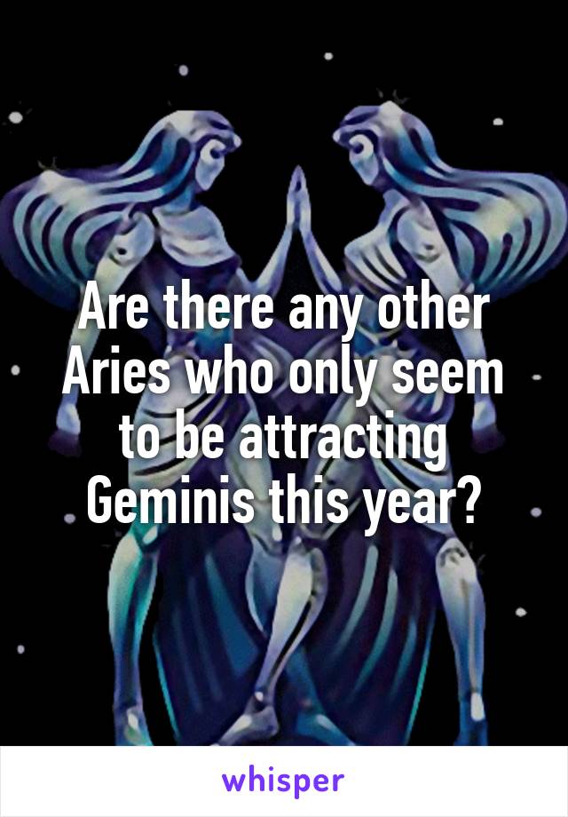 Are there any other Aries who only seem to be attracting Geminis this year?