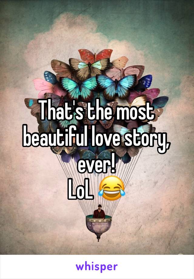 That's the most beautiful love story, ever!
LoL 😂