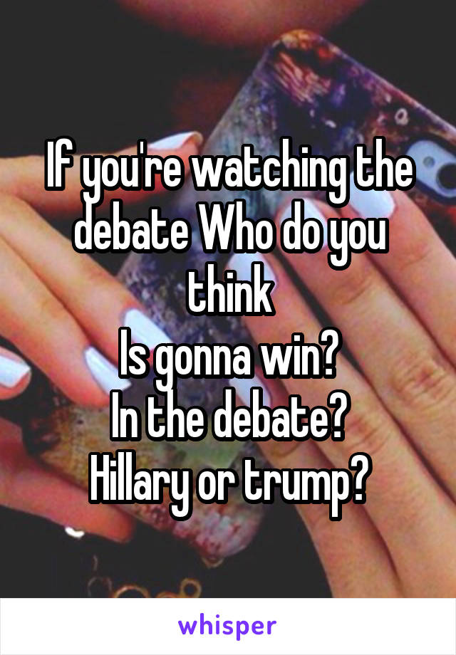 If you're watching the debate Who do you think
Is gonna win?
In the debate?
Hillary or trump?