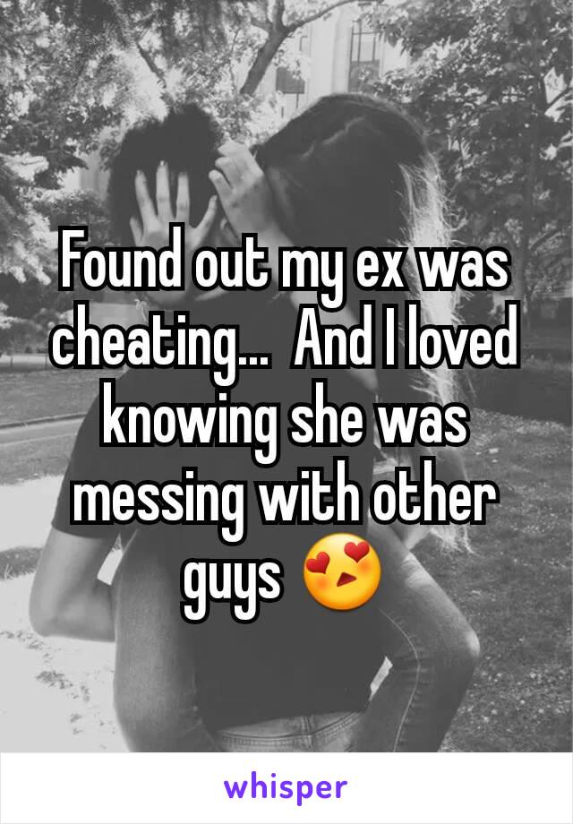 Found out my ex was cheating...  And I loved knowing she was messing with other guys 😍