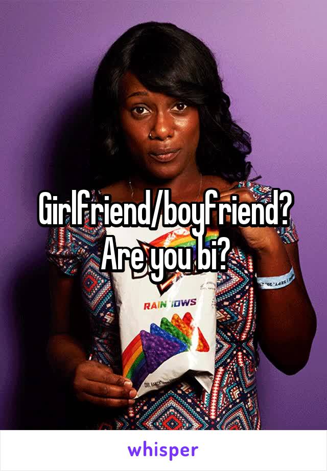 Girlfriend/boyfriend? Are you bi?