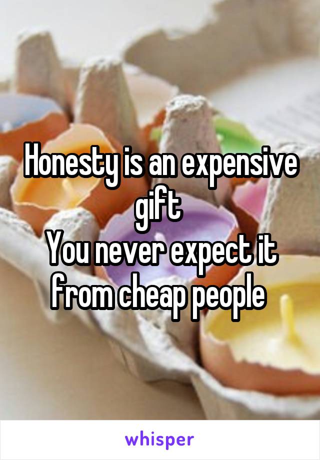 Honesty is an expensive gift 
You never expect it from cheap people 