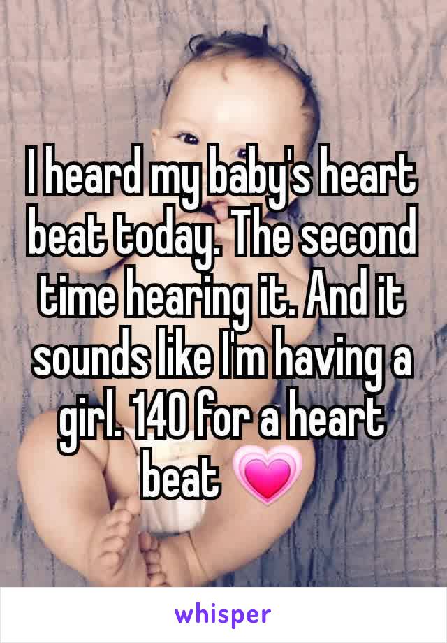 I heard my baby's heart beat today. The second time hearing it. And it sounds like I'm having a girl. 140 for a heart beat 💗