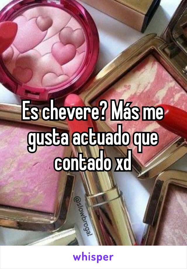 Es chevere? Más me gusta actuado que contado xd