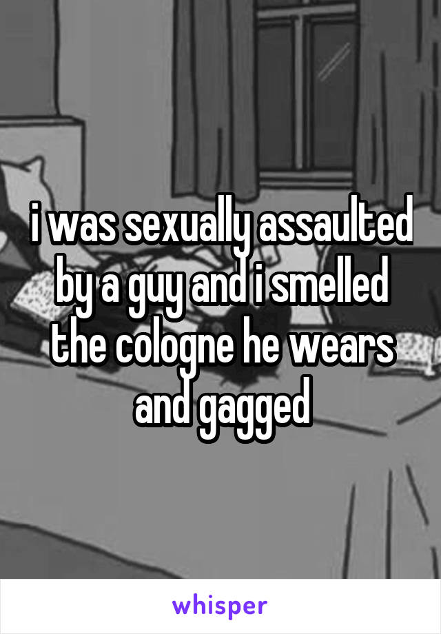 i was sexually assaulted by a guy and i smelled the cologne he wears and gagged