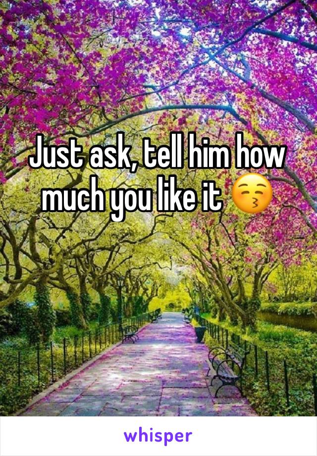 Just ask, tell him how much you like it 😚