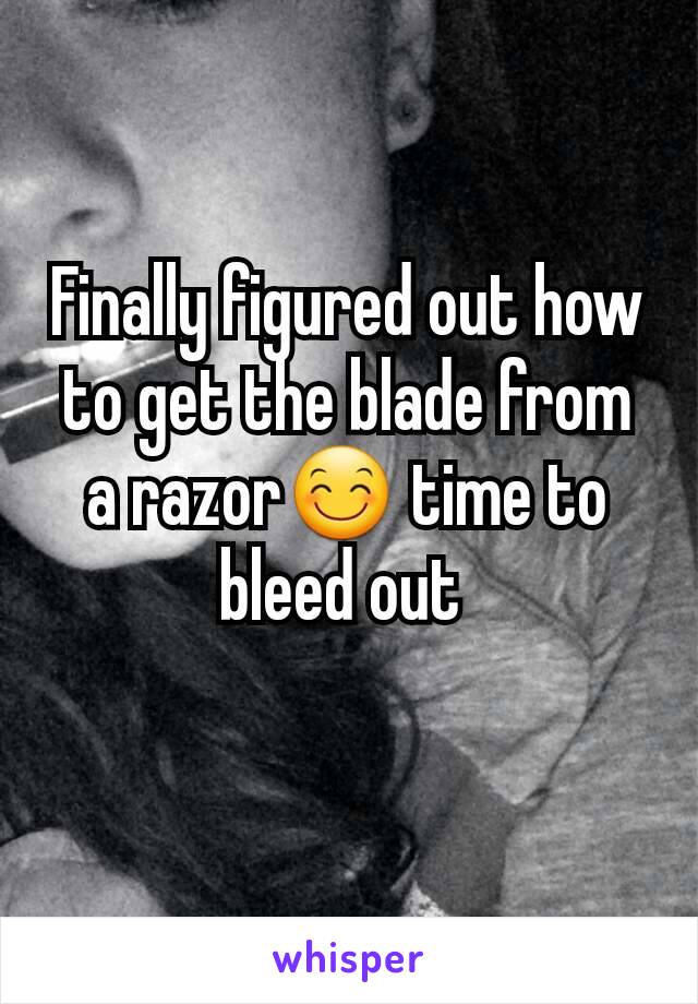 Finally figured out how to get the blade from a razor😊 time to bleed out 