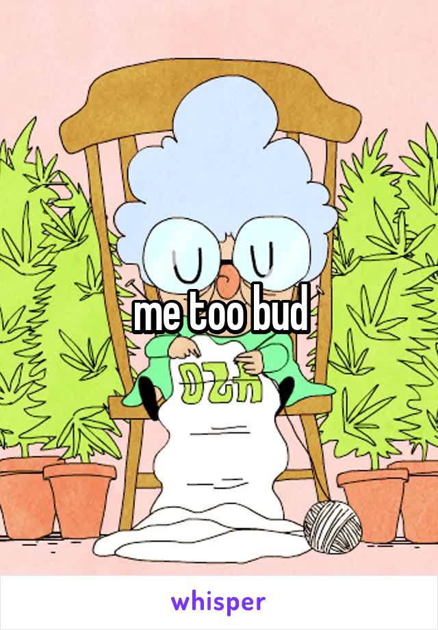 me too bud