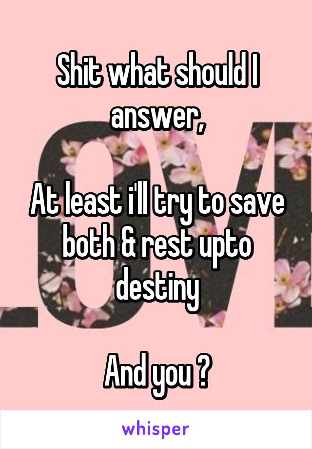 Shit what should I answer,

At least i'll try to save both & rest upto destiny

And you ?