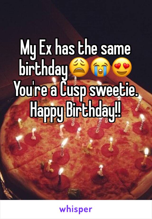 My Ex has the same birthday😩😭😍You're a Cusp sweetie.
Happy Birthday!!