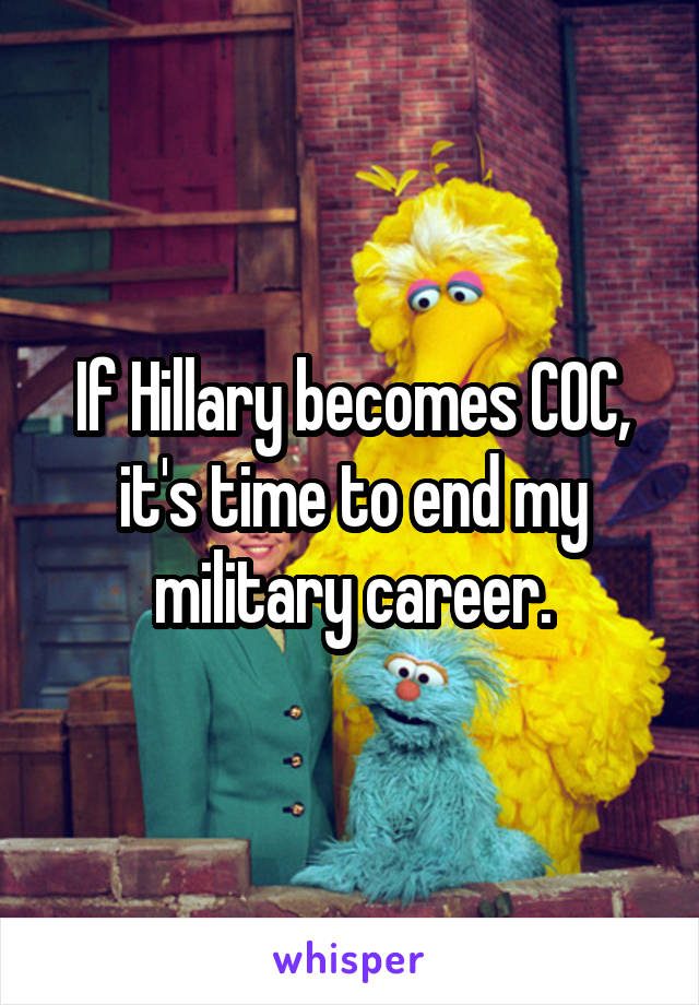 If Hillary becomes COC, it's time to end my military career.