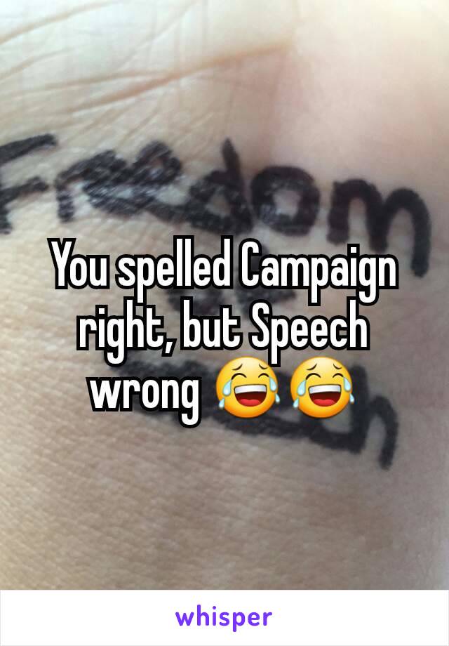 You spelled Campaign right, but Speech wrong 😂😂