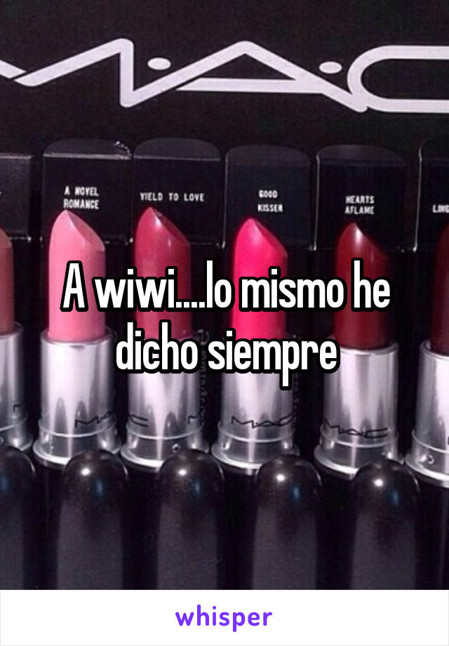 A wiwi....lo mismo he dicho siempre