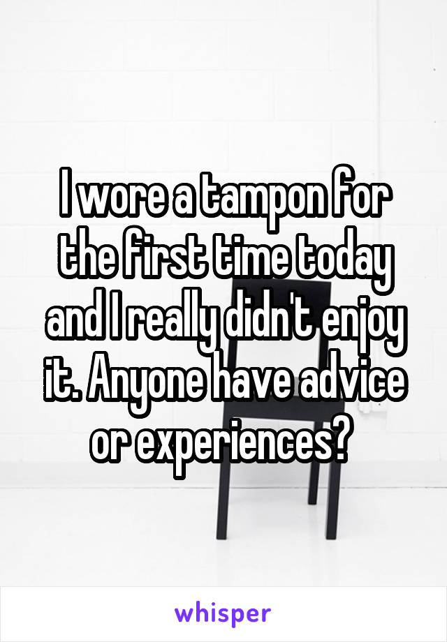 I wore a tampon for the first time today and I really didn't enjoy it. Anyone have advice or experiences? 