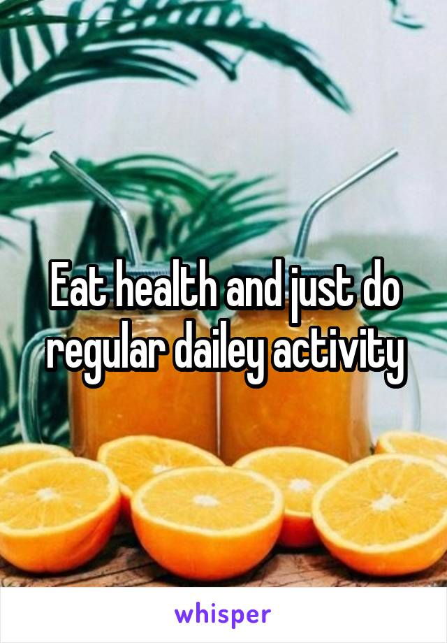 Eat health and just do regular dailey activity