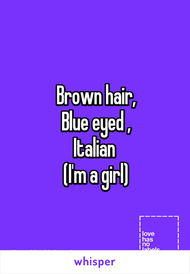 Brown hair,
Blue eyed ,
Italian 
(I'm a girl)