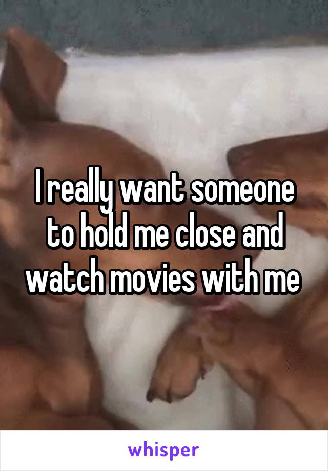 I really want someone to hold me close and watch movies with me 