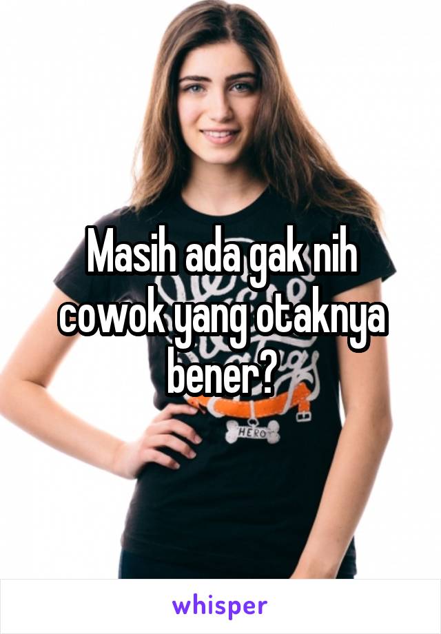 Masih ada gak nih cowok yang otaknya bener?