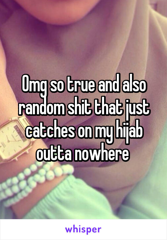 Omg so true and also random shit that just catches on my hijab outta nowhere 