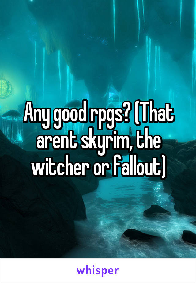 Any good rpgs? (That arent skyrim, the witcher or fallout)