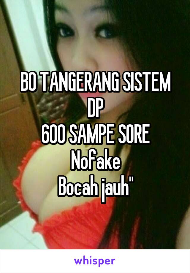 BO TANGERANG SISTEM DP
600 SAMPE SORE
Nofake
Bocah jauh"