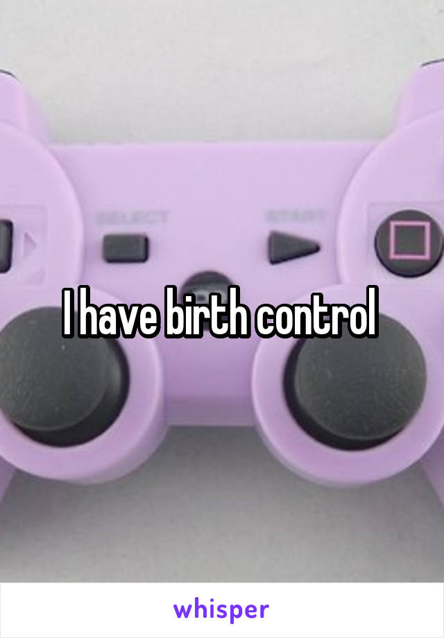 I have birth control 