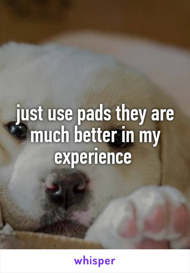 just use pads they are much better in my experience 