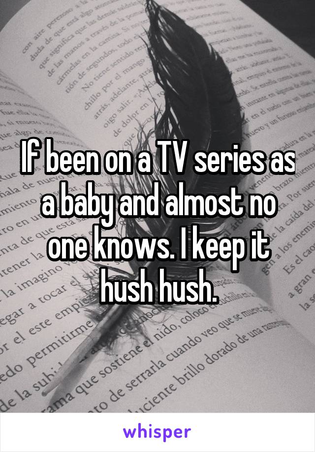 If been on a TV series as a baby and almost no one knows. I keep it hush hush.