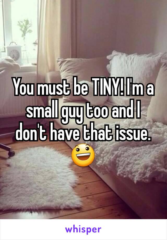 You must be TINY! I'm a small guy too and I don't have that issue. 😃