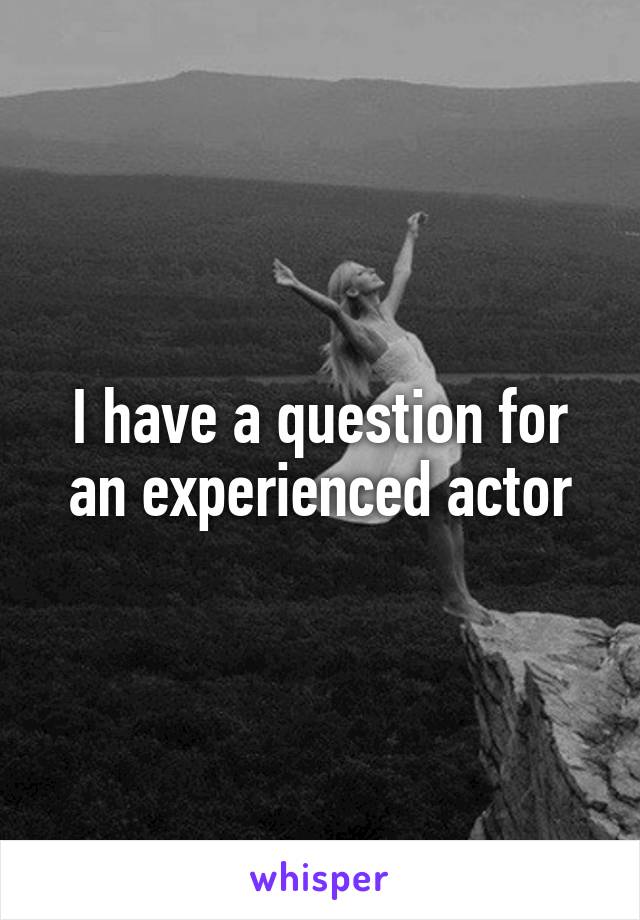 I have a question for an experienced actor