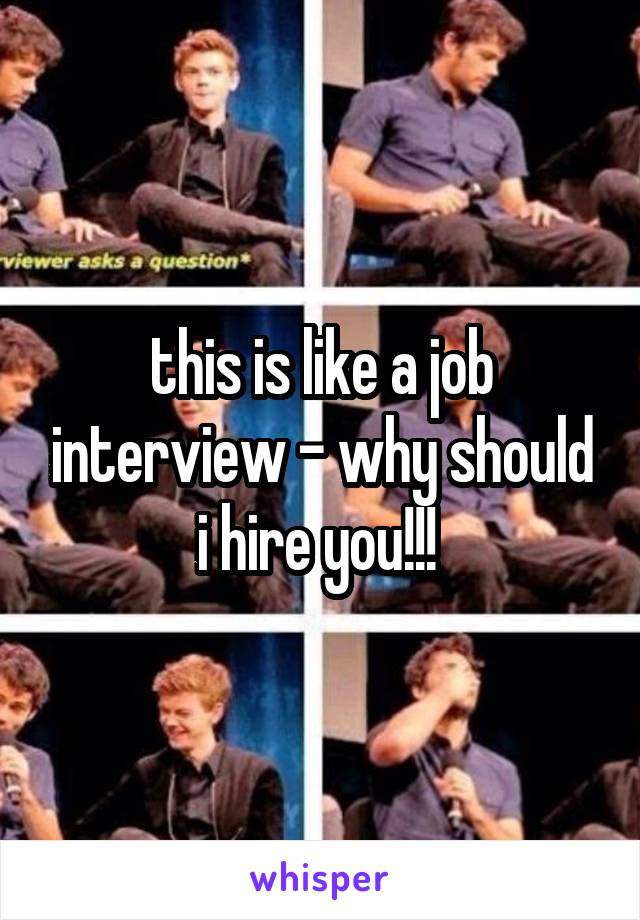 this is like a job interview - why should i hire you!!! 