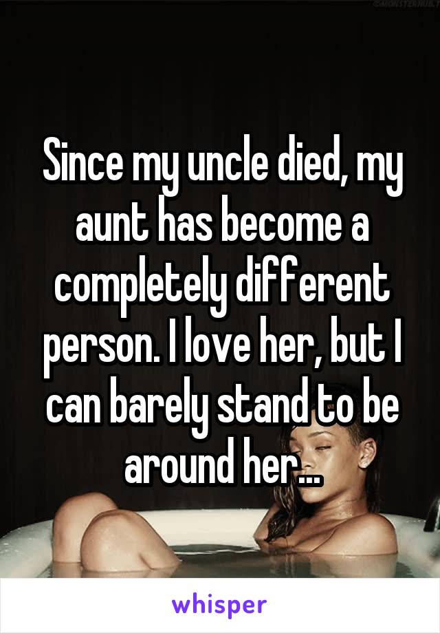 Since my uncle died, my aunt has become a completely different person. I love her, but I can barely stand to be around her...