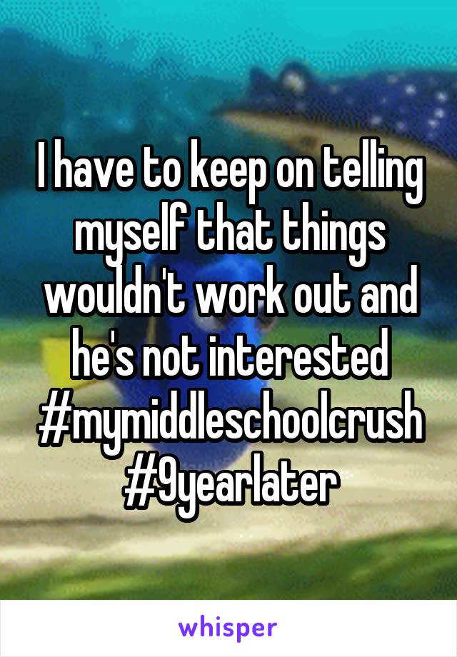 I have to keep on telling myself that things wouldn't work out and he's not interested #mymiddleschoolcrush #9yearlater