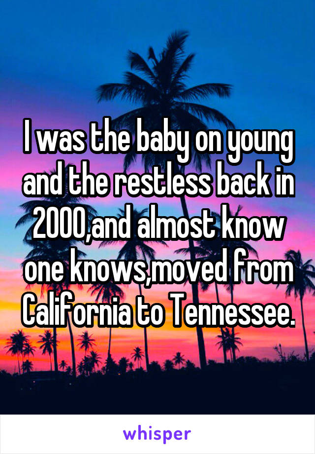 I was the baby on young and the restless back in 2000,and almost know one knows,moved from California to Tennessee.